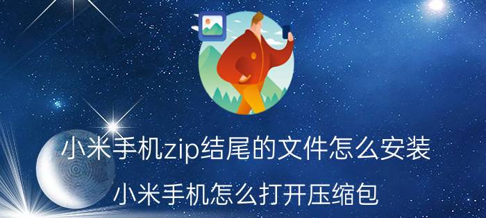 小米手机zip结尾的文件怎么安装 小米手机怎么打开压缩包？